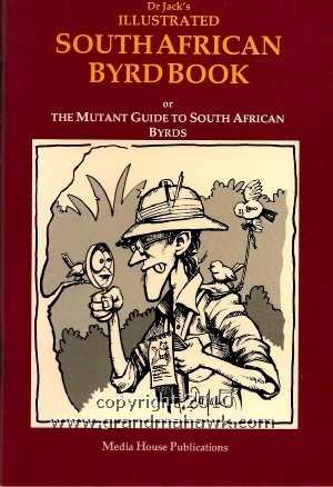 DR JACK'S ILLUSTRATED SOUTH AFRICAN BYRD BOOK : Or The Mutant Guide to South African Byrds