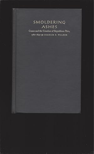 Smoldering Ashes: Cuzco and the Creation of Republican Peru, 1780-1840 (Very likely signed by the...