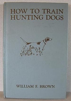 HOW TO TRAIN HUNTING DOGS, a Successful System of Training Pointing Dogs, Sporting Spaniels, and ...