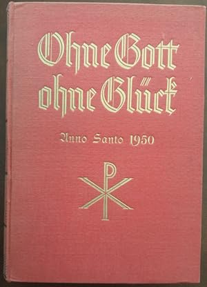 Ohne Gott - ohne Glück. Geschichte der katholischen Kirche mit Sonderteil zum Anno Santo 1950. 1....