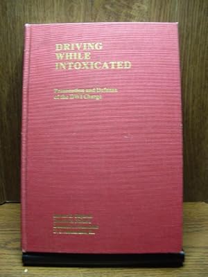 DRIVING WHILE INTOXICATED: Prosecution and Defense of the DWI Charge