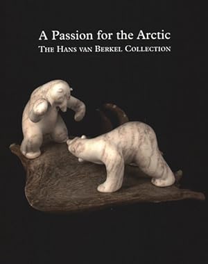 Seller image for Passion for the Arctic : The Hans Van Berkel Collection: Art and Handicrafts from Canada, Greenland and Siberia for sale by GreatBookPrices