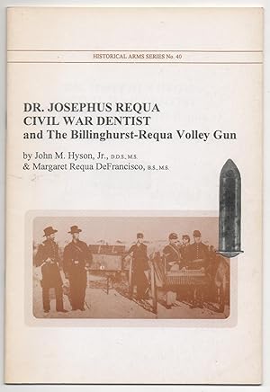 DR. JOSEPHUS REQUA CIVIL WAR DENTIST, AND THE BILLINGHURST-REQUA VOLLEY GUN. HISTORICAL ARMS SERI...