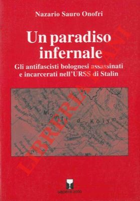 Un paradiso infernale. Gli antifascisti bolognesi assassinati e incarcerati nell'URSS di Stalin.