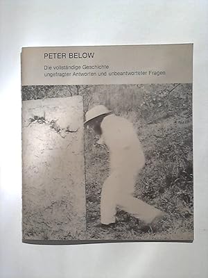 Peter Below: Die vollständige Geschichte ungefragter Antworten und unbeantworteter Fragen.