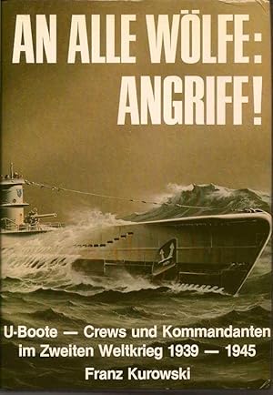 An Alle WËlfe: Angriff!. Deutsche U-Boote-Kommandanten Im Einsatz 1939-1945