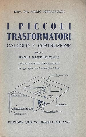 I PICCOLI TRASFORMATORI - Calcolo e costruzione ad uso degli elettricisti - Seconda edizione aume...