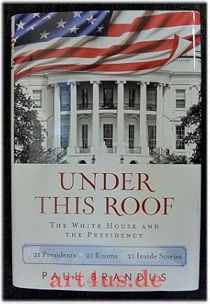 Under This Roof: The White House and the Presidency-21 Presidents, 21 Rooms, 21 Inside Stories