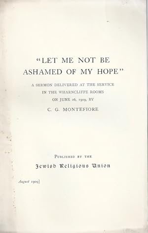 LET ME NOT BE ASHAMED OF MY HOPE: A SERMON DELIVERED AT THE SERVICE IN THE WHARNCLIFFE ROOMS ON J...