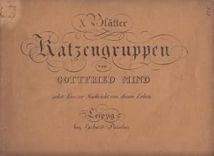 X Blätter Katzengruppen von Gottfried Mind nebst kurzer Nachricht von dessen Leben.