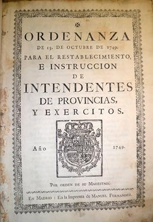 ORDENANZA de 13 de Octubre de 1749 para el restablecimiento, e instrucción de intendentes de prov...