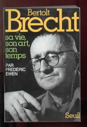 Bertolt Brecht. Sa vie, son art, son temps.