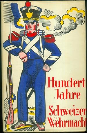 Hundert Jahre Schweizer Wehrmacht. Unter Mitarbeit von Oberstleutnant Schafroth und Oberstleutnan...