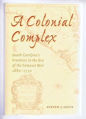 A COLONIAL COMPLEX, South Carolina's Frontiers in the Era of the Yamasee War, 1680-1730