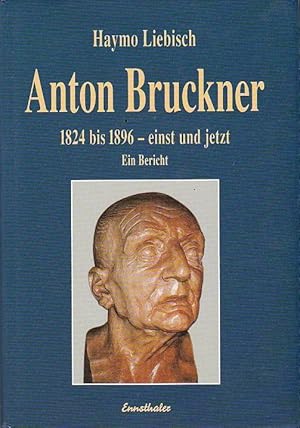 Anton Bruckner 1824 - 1896 - einst und jetzt Ein Bericht