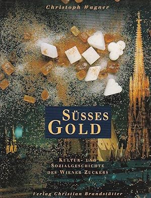 Süsses Gold Kultur - und Sozialgeschichte des Wiener Zucker