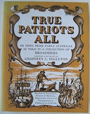 TRUE PATRIOTS ALL or News From Early Australia As Told In a Collection of Broadsides