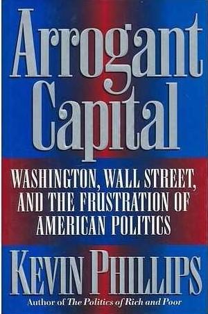 Arrogant Capital: Washington, Wall Street, and the Frustration of American Politics