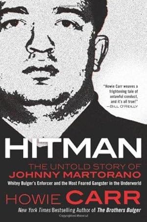 Hitman : The Untold Story of Johnny Martorano: Whitey Bulger's Enforcer and the Most Feared Gangster