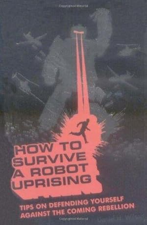 Seller image for How To Survive A Robot Uprising: Tips On Defending Yourself Against The Coming Rebellion for sale by Fleur Fine Books