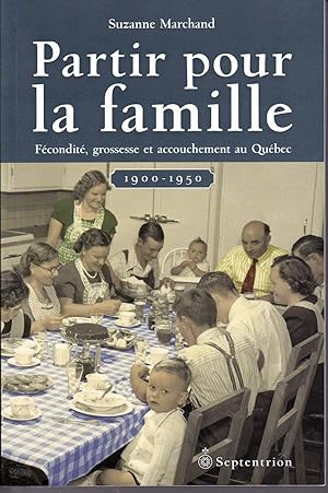 Partir pour la famille. Fécondité, grossesse et accouchement au Québec, 1900-1950.