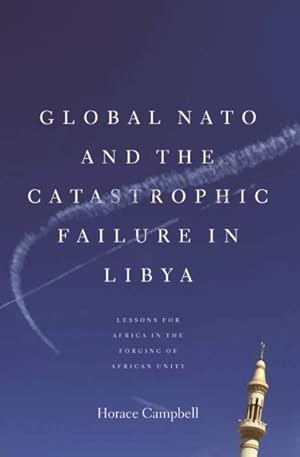 Seller image for Global NATO and the Catastrophic Failure in Libya : Lessons for Africa in the Forging of African Unity for sale by GreatBookPrices