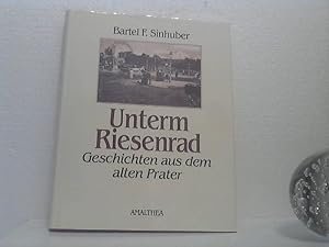 Unterm Riesenrad. - Geschichten aus dem alten Prater. -Mit 130 Abbildungen.