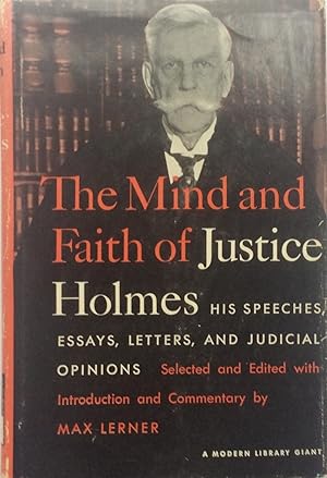The Mind and Faith of Justice Holmes: His Speeches, Essays, Letters and Judicial Opinions