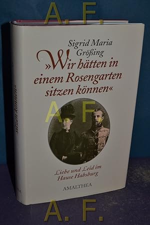 Bild des Verkufers fr Wir htten in einem Rosengarten sitzen knnen : Liebe und Leid im Hause Habsburg. zum Verkauf von Antiquarische Fundgrube e.U.