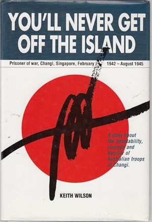 Seller image for You'll Never Get Off The Island. Prisoner of war, Changi, Singapore, February 1942 - August 1945. for sale by Time Booksellers