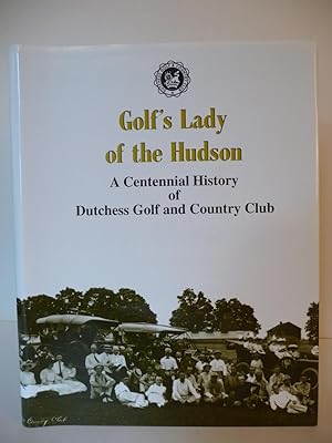 Golf's Lady of the Hudson: A Centennial History of Dutchess Golf and Country Club, (Inscribed by ...