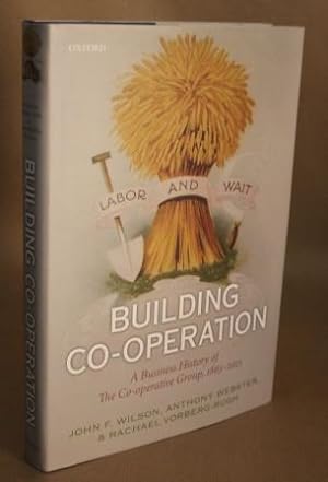 Seller image for Building Co-Operation. A Business History of The Co-operative Group, 1863-2013. for sale by Offa's Dyke Books