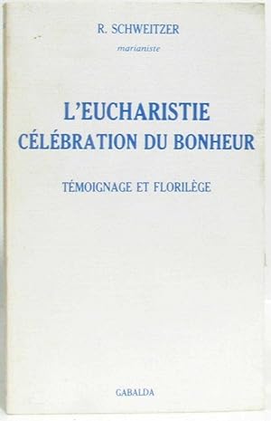 Seller image for L'Eucharistie clbration du bonheur : Tmoignage d'un vieux prtre sur l'eucharistie de sa vie florilge biblique patristique et concilaire for sale by crealivres