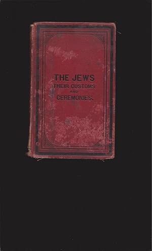 Seller image for The Jews, Their Customs And Ceremonies, with a full account of all Their Religious Observances, From The Cradle To The Grave; Also, Explanations of their various feasts and fasts, with extracts from their ritual, and explanatory illustrations of their public worship and domestic celebrations for sale by Rareeclectic