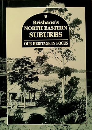 Image du vendeur pour Brisbane's North Eastern Suburbs; Our Heritage In Focus. mis en vente par Banfield House Booksellers