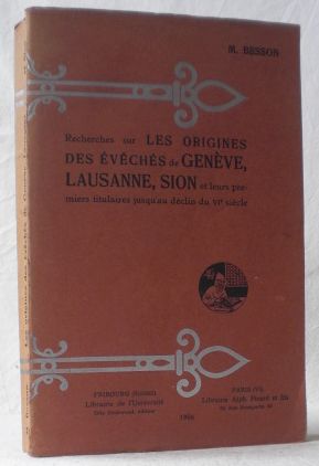 Recherches sur les origines des Eveches de Geneve, Lausanne, Sion et leurs premiers titulaires ju...