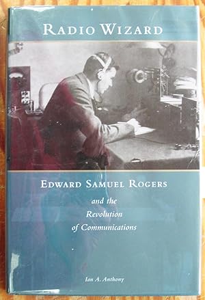 Radio Wizard. Edward Samuel Rogers and the Revolution of Communications