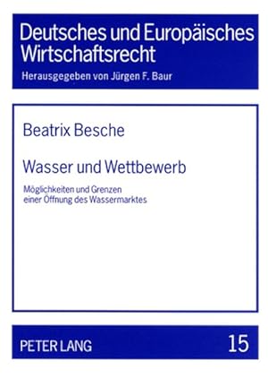 Wasser und Wettbewerb : Möglichkeiten und Grenzen einer Öffnung des Wassermarktes. Deutsches und ...