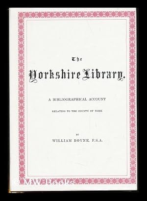 Immagine del venditore per The Yorkshire Library : a Bibliographical Account of Books on Topography, Tracts of the Seventeenth Century, Biography, Spaws, Geology, Botany, Maps, Views, Portraits, and Miscellaneous Literature, Relating to the Country of York . / by William Boyne venduto da MW Books