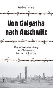 Von Golgatha nach Auschwitz. Die Mitverantwortung des Christentums für den Holocaust