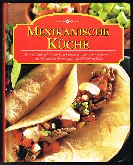 Mexikanische Küche (Eine verführerische Sammlung klassischer und moderner Rezepte - mit detailler...