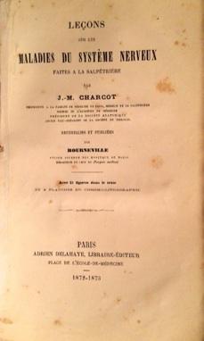 Lecons sur les Maladies du Sistème Nerveux faites à la Salpetriere par J. M. Charcot. Recueilles ...