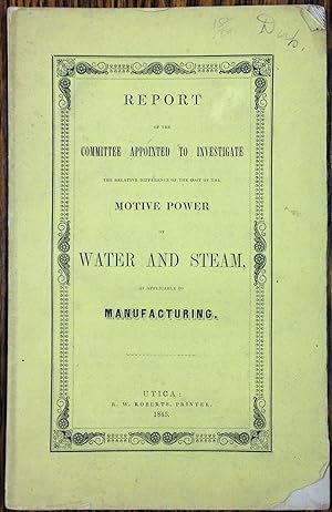 Seller image for REPORT OF THE COMMITTEE APPOINTED TO INVESTIGATE THE RELATIVE DIFFERENCE OF THE COST OF THE MOTIVE POWER OF WATER AND STEAM, AS APPLICABLE TO MANUFACTURING for sale by Riverow Bookshop