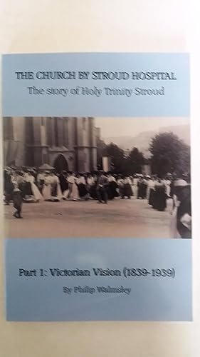 Seller image for The Church by Stroud Hospital The Story of Holy Trinity Stroud Part 1 - Victorian Vision ( 1839 - 1939 ) for sale by Your Book Soon