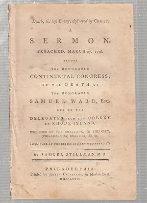 Bild des Verkufers fr Death, the last Enemy, destroyed by Christ. A Sermon, Preached, March 27, 1776, before The Honorable Continental Congress, on the Death of the Honorable Samuel Ward, Esq. One of the Delegates from the Colony of Rhode Island. zum Verkauf von Old Book Shop of Bordentown (ABAA, ILAB)