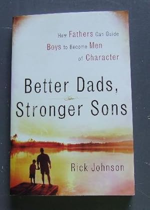 Better Dads, Stronger Sons: How Fathers Can Guide Boys to Become Men of Character.