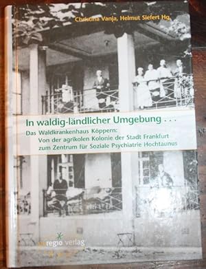 Bild des Verkufers fr In waldig-lndlicher Umgebung.Das Waldkrankenhaus Kppern: Von der agrikolen Kolonie der Stadt Frankfurt zum Zentrum fr Soziale Psychatrie Hochtaunus zum Verkauf von Antiquariat im OPUS, Silvia Morch-Israel