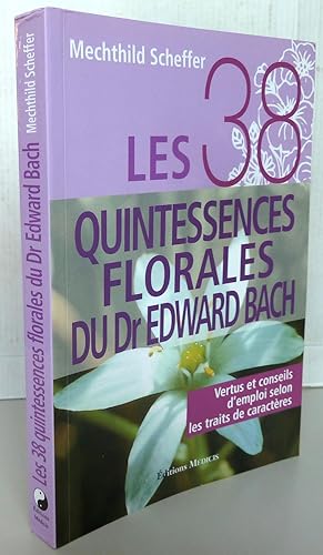 Les 38 quintessences florales du Dr Edward Bach : Vertus et conseils d'emploi selon les traits de...