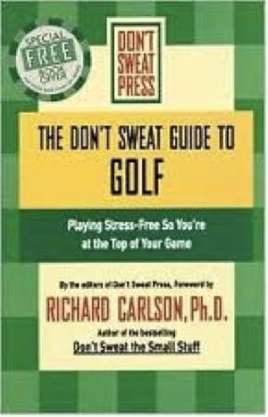 The Don't Sweat Guide to Golf: Playing Stress-free So You're at the Top of Your Game