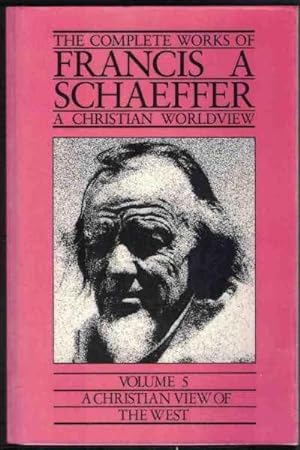 THE COMPLETE WORKS OF FRANCIS A. SCHAEFFER A Christian Worldview. Volume 5. a Christian View of t...
